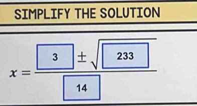 SIMPLIFY THE SOLUTION
x= 3± sqrt(233)/14 