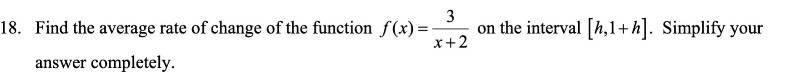 Find the average rate of change of the function f(x)= 3/x+2  on the interval [h,1+h]. Simplify your 
answer completely.