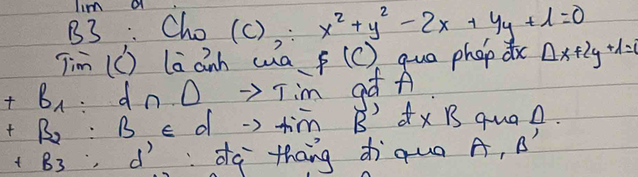 lim a 
B3: Cho (c) x^2+y^2-2x+4y+1=0
Tim (C) lā ann wa F(C) quo phop dx △ x+2y+1=0
+B_1 dn.0 Tim aà A 
B c d -> tim B'A* B quaA.
+B_3, d :dà thāng zìquà A, B´