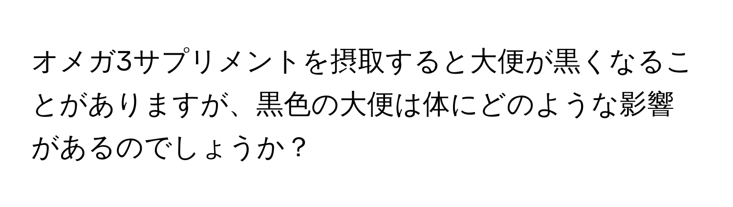 オメガ3サプリメントを摂取すると大便が黒くなることがありますが、黒色の大便は体にどのような影響があるのでしょうか？