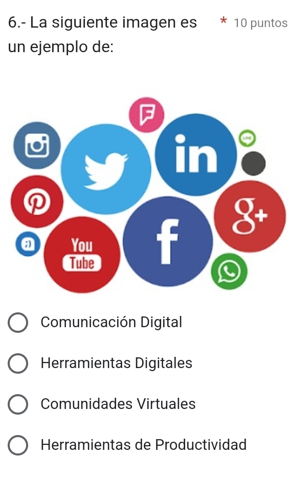 6.- La siguiente imagen es * 10 puntos
un ejemplo de:
Comunicación Digital
Herramientas Digitales
Comunidades Virtuales
Herramientas de Productividad