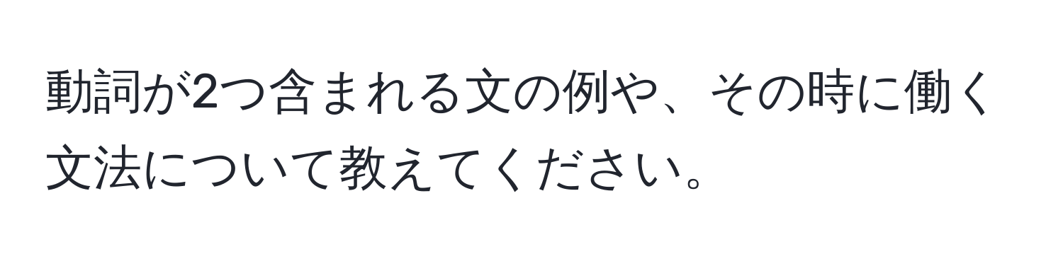 動詞が2つ含まれる文の例や、その時に働く文法について教えてください。