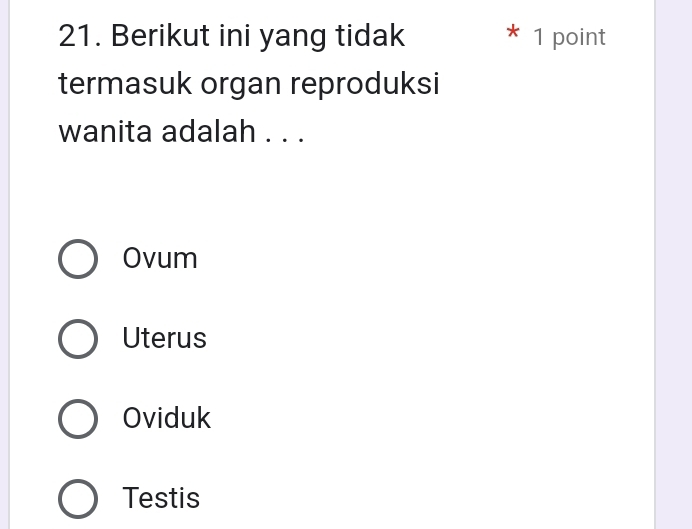 Berikut ini yang tidak * 1 point
termasuk organ reproduksi
wanita adalah . . .
Ovum
Uterus
Oviduk
Testis