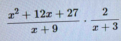  (x^2+12x+27)/x+9 ·  2/x+3 