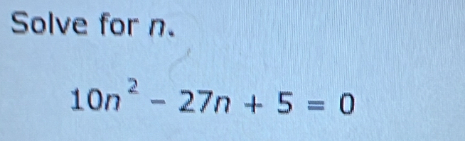 Solve for n.
10n^2-27n+5=0