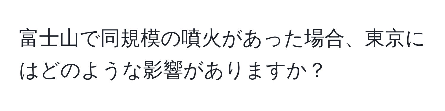 富士山で同規模の噴火があった場合、東京にはどのような影響がありますか？