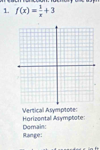 to 
1. f(x)= 1/x +3
Vertical Asymptote: 
Horizontal Asymptote: 
Domain: 
Range: