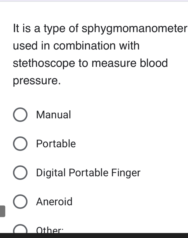 It is a type of sphygmomanometer
used in combination with
stethoscope to measure blood
pressure.
Manual
Portable
Digital Portable Finger
Aneroid
Other: