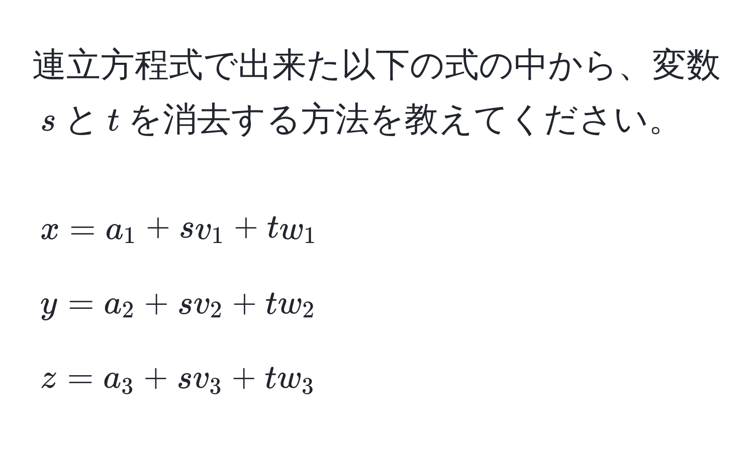 連立方程式で出来た以下の式の中から、変数$s$と$t$を消去する方法を教えてください。  
[
x = a_1 + sv_1 + tw_1 
y = a_2 + sv_2 + tw_2 
z = a_3 + sv_3 + tw_3
]