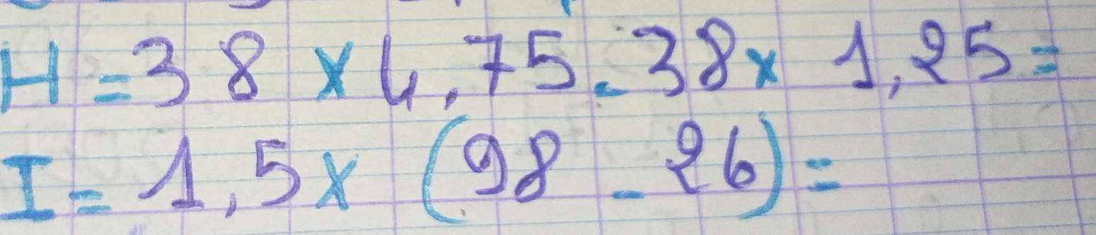 H=38* 4.75.38* 1.25=
I=1.5* (98-26)=