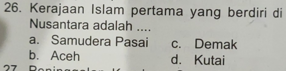 Kerajaan Islam pertama yang berdiri di
Nusantara adalah ....
a. Samudera Pasai c. Demak
b. Aceh d. Kutai
7 0