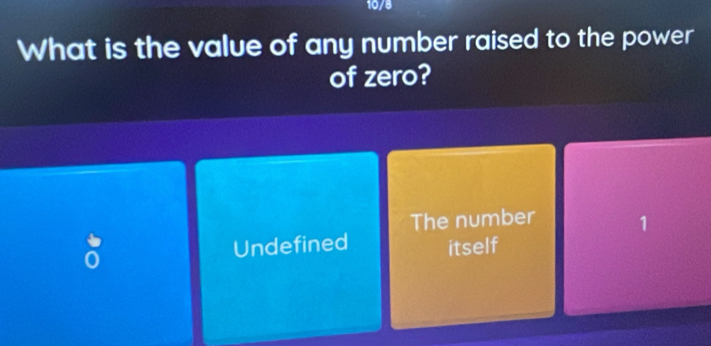 10/8
What is the value of any number raised to the power
of zero?
The number 1
Undefined itself