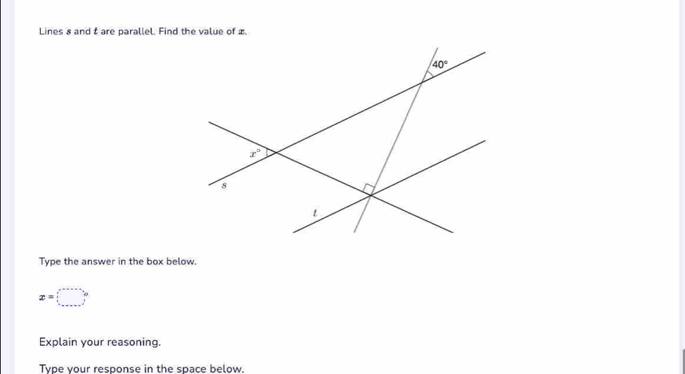 Lines s and t are parallel. Find the value of x.
Type the answer in the box below.
x=□°
Explain your reasoning.
Type vour response in the space below.