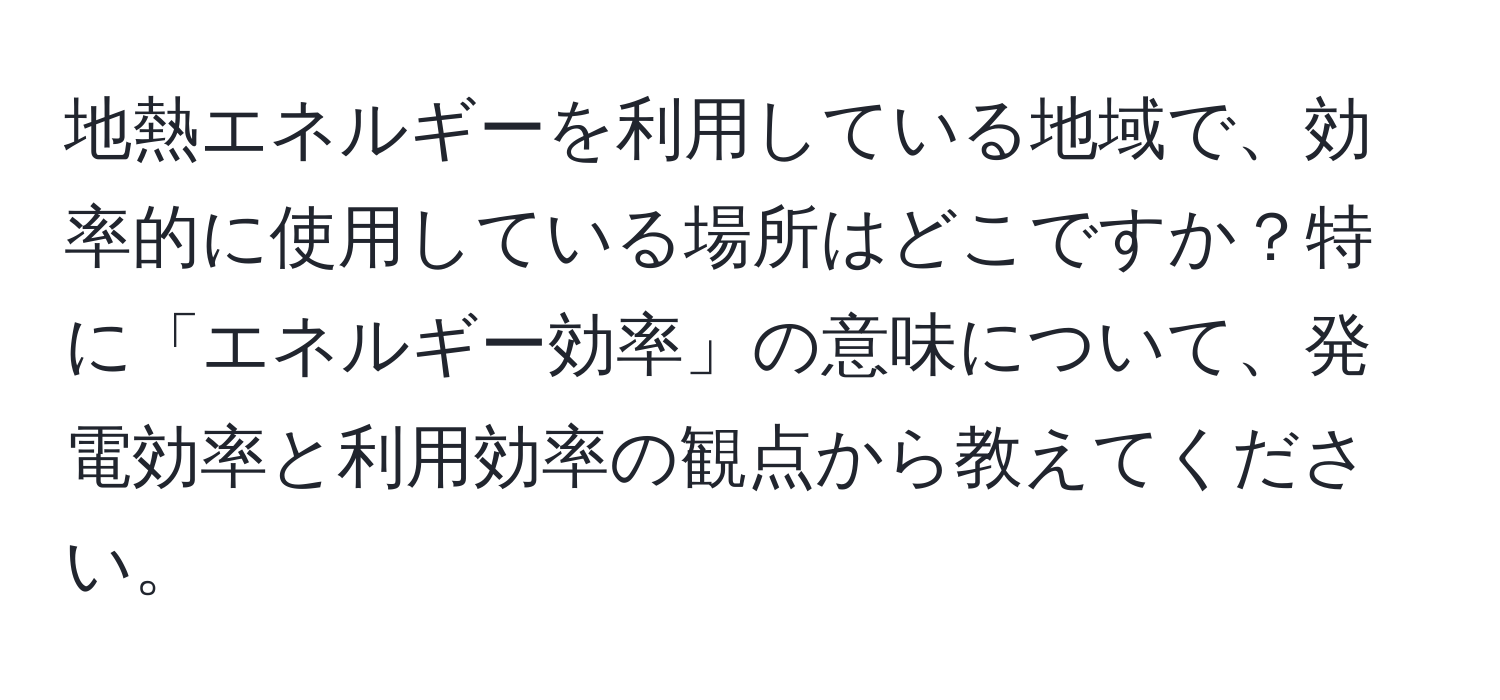 地熱エネルギーを利用している地域で、効率的に使用している場所はどこですか？特に「エネルギー効率」の意味について、発電効率と利用効率の観点から教えてください。
