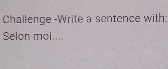 Challenge -Write a sentence with: 
Selon moi....