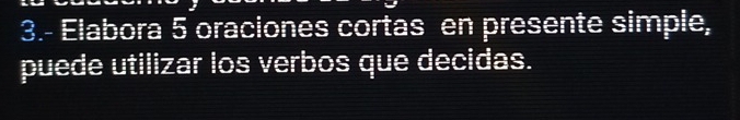 3.- Elabora 5 oraciones cortas en presente simple, 
puede utilizar los verbos que decidas.