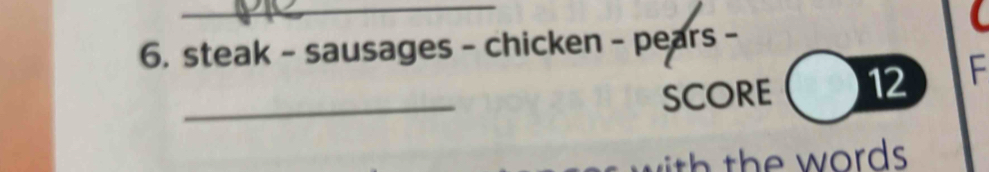 steak - sausages - chicken - pears - 
_SCORE 12 F 
th th e words