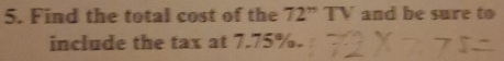 Find the total cost of the 72°TV and be sure to 
include the tax at 7.75%.