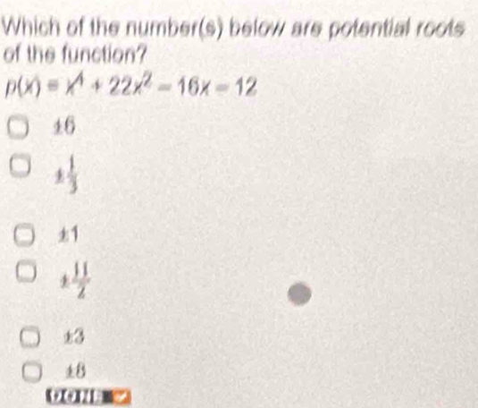 Which of the number(s) below are potential roots
of the function?
p(x)=x^4+22x^2-16x-12
±6
3
±1
 11/2 
±3
±8