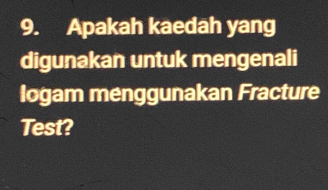 Apakah kaedah yang 
digunakan untuk mengenali 
logam menggunakan Fracture 
Test?