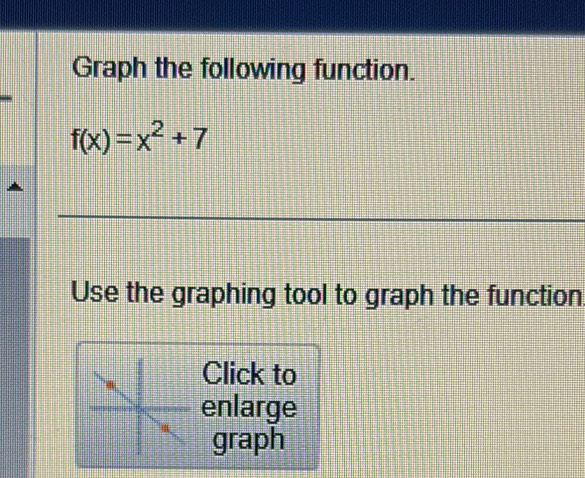 Graph the following function.
f(x)=x^2+7
Use the graphing tool to graph the function 
Click to 
enlarge 
graph