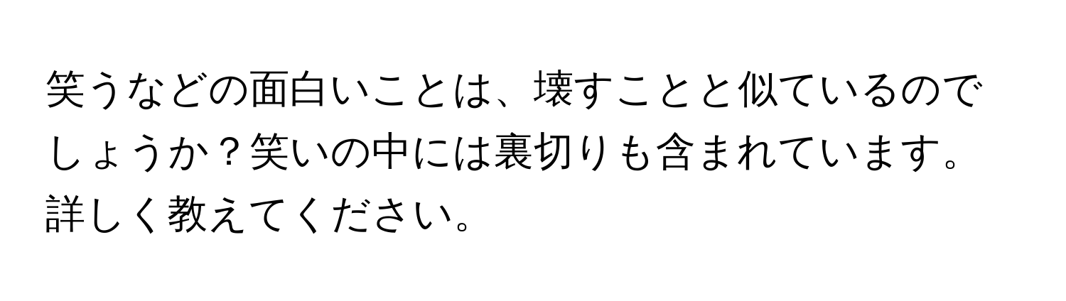 笑うなどの面白いことは、壊すことと似ているのでしょうか？笑いの中には裏切りも含まれています。詳しく教えてください。