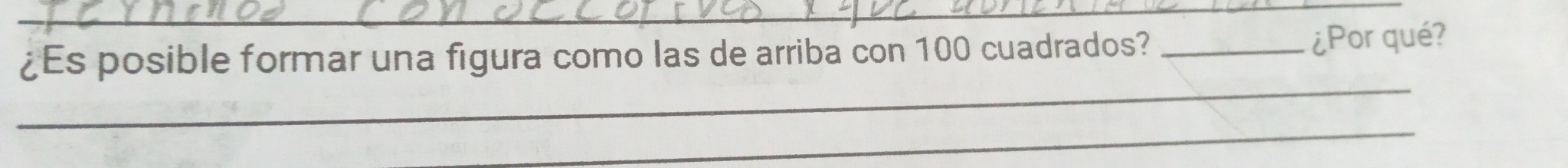 ¿Es posible formar una figura como las de arriba con 100 cuadrados? _¿Por qué? 
_ 
_