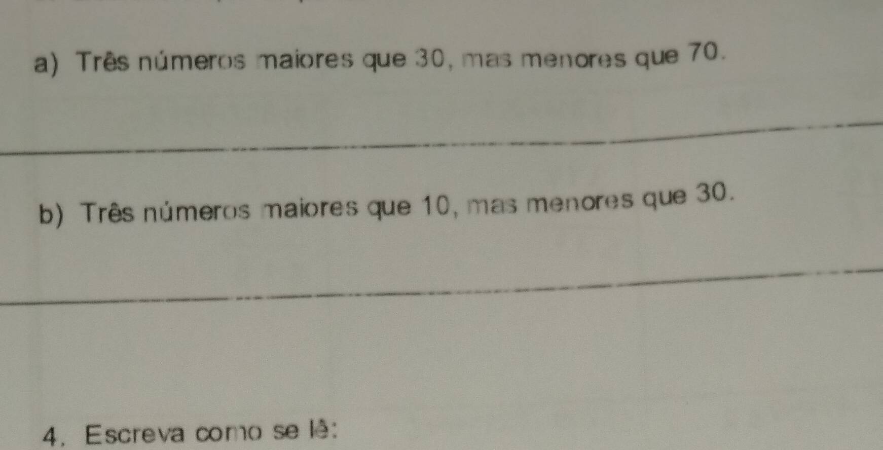 Três números maiores que 30, mas menores que 70. 
_ 
b) Três números maiores que 10, mas menores que 30. 
_ 
4. Escreva como se lê: