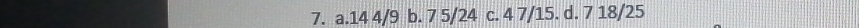 a. 14 4/9 b. 7 5/24 c. 4 7/15. d. 7 18/25