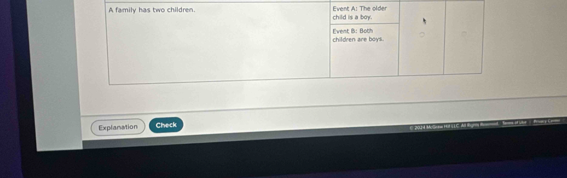 A family has two children. Event A: The older 
child is a boy. 
Event B: Both 
children are boys. 
Explanation Check