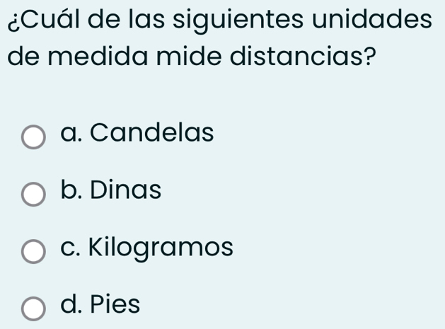 ¿Cuál de las siguientes unidades
de medida mide distancias?
a. Candelas
b. Dinas
c. Kilogramos
d. Pies