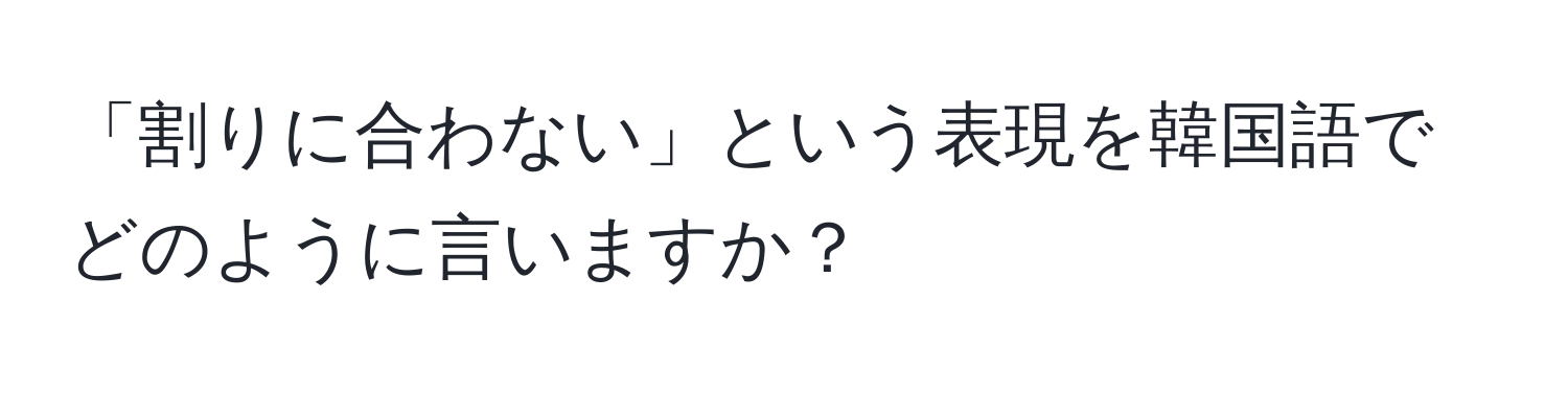 「割りに合わない」という表現を韓国語でどのように言いますか？