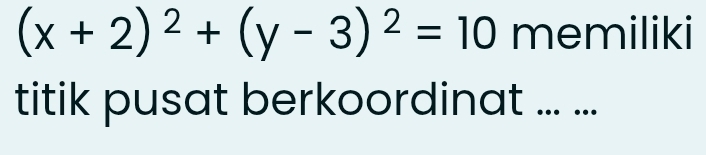 (x+2)^2+(y-3)^2=10 memiliki 
titik pusat berkoordinat .. ...