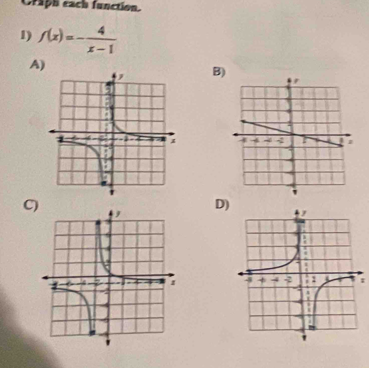 Craph each function. 
1) f(x)=- 4/x-1 
A) 
B) 
C) 
D)