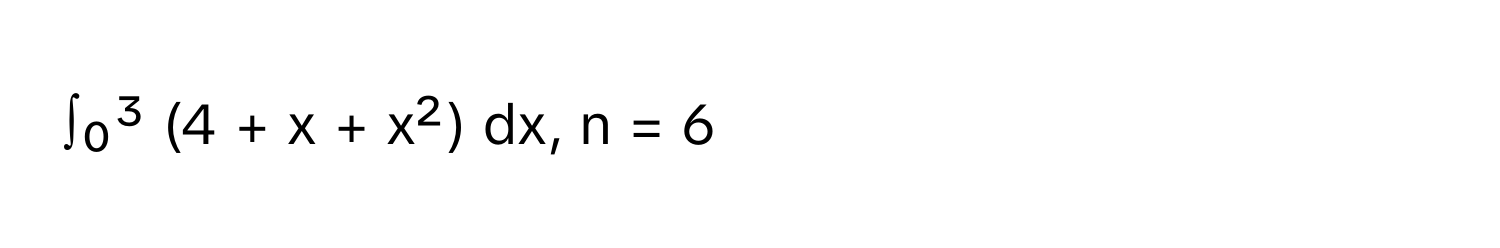 ∫₀³ (4 + x + x²) dx, n = 6