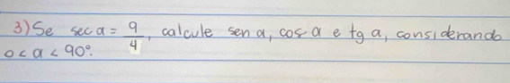 Se se c
0 <90°. a= 9/4  , calcule sen a, cos a e tg a, considerando