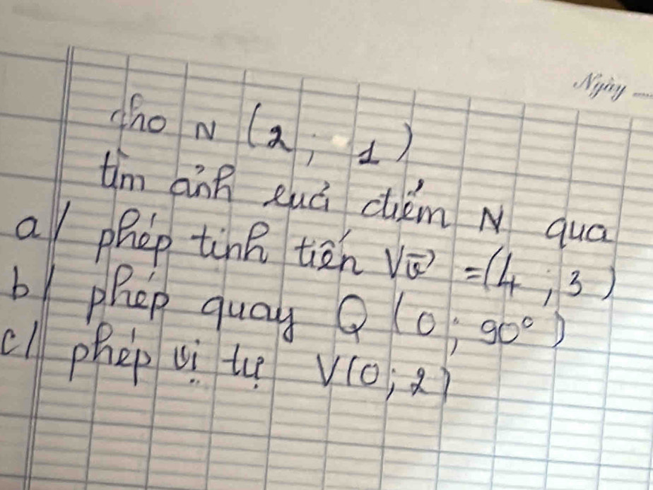 choN(2;1)
Nying 
tim ānn zuā cum N quá 
a phep tine tiān Vvector w=(4,3)
b phep quay Q(0;90°)
c) phep ui uue V(0;2)