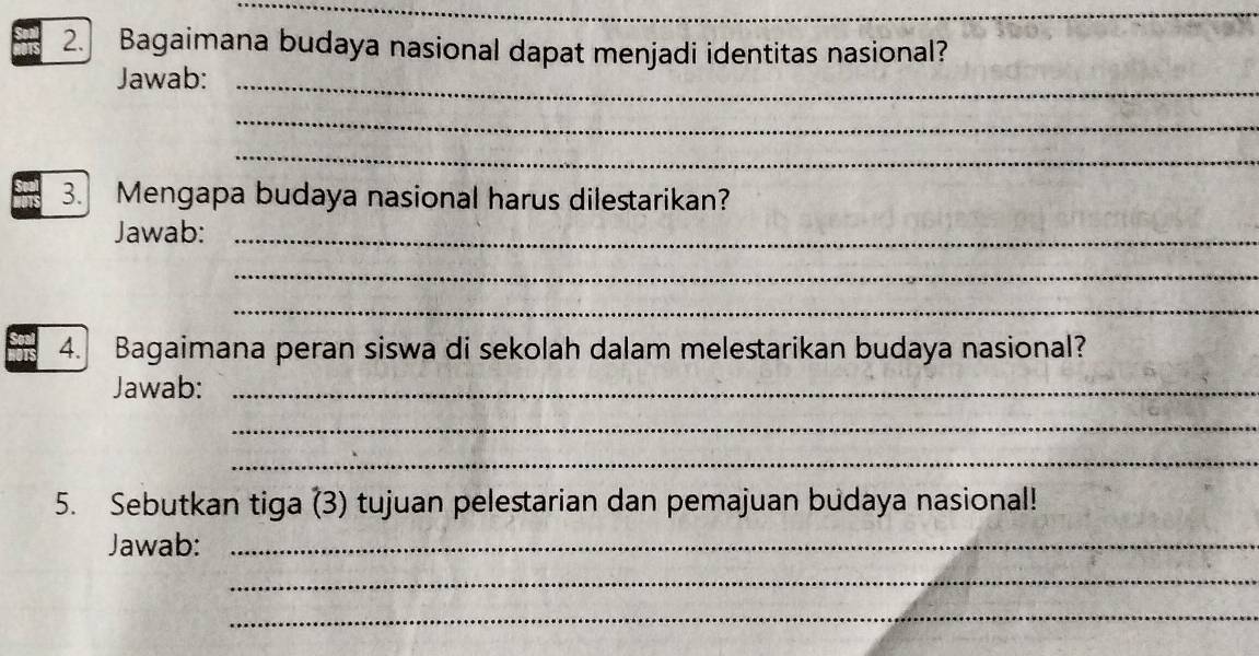 Bagaimana budaya nasional dapat menjadi identitas nasional? 
Jawab:_ 
_ 
_ 
3. Mengapa budaya nasional harus dilestarikan? 
Jawab:_ 
_ 
_ 
4. Bagaimana peran siswa di sekolah dalam melestarikan budaya nasional? 
Jawab:_ 
_ 
_ 
5. Sebutkan tiga (3) tujuan pelestarian dan pemajuan budaya nasional! 
Jawab:_ 
_ 
_