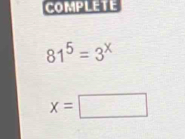 COMPLETE
81^5=3^x
x=□