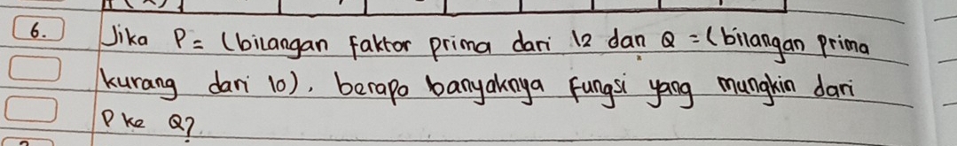 Jika P= (bilangan faktor prima dari 12 dan Q= bilangan prima 
kurang dari 10), berapo banyakaya fungsi yang mungkin dari
Pke Q?