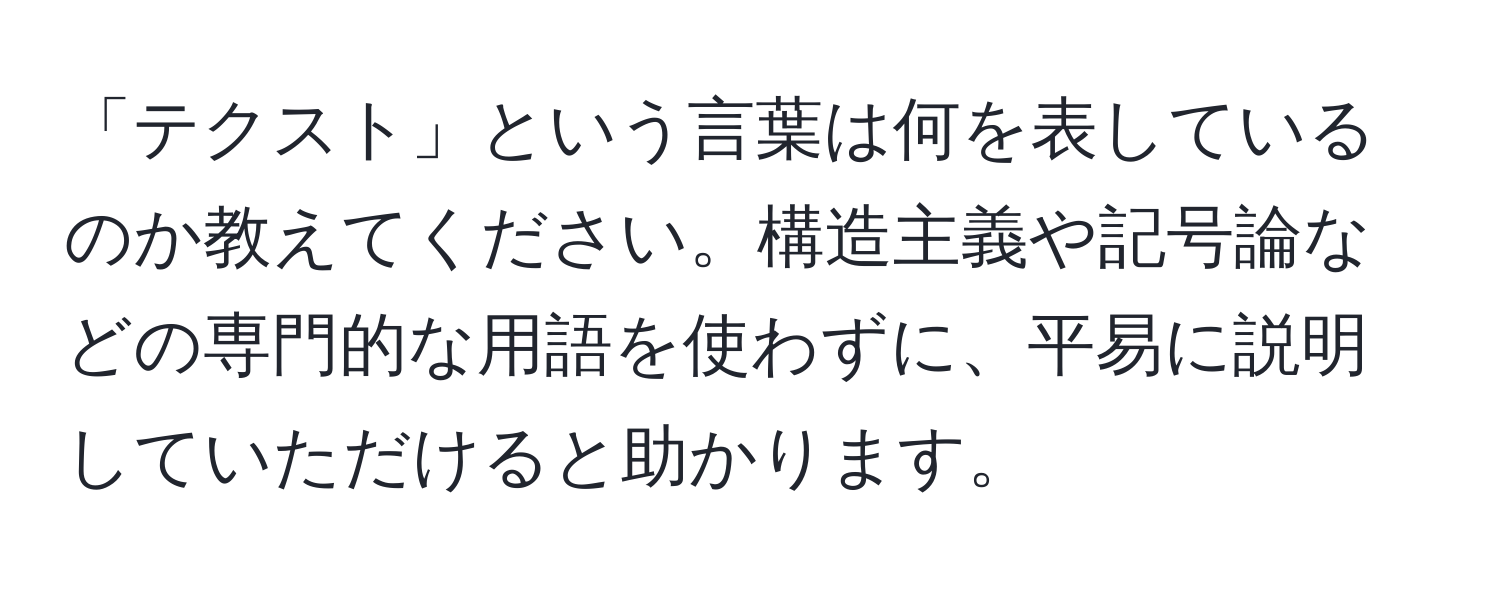 「テクスト」という言葉は何を表しているのか教えてください。構造主義や記号論などの専門的な用語を使わずに、平易に説明していただけると助かります。