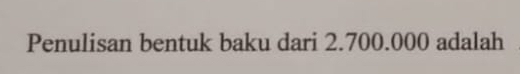 Penulisan bentuk baku dari 2.700.000 adalah