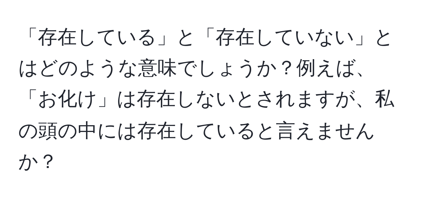 「存在している」と「存在していない」とはどのような意味でしょうか？例えば、「お化け」は存在しないとされますが、私の頭の中には存在していると言えませんか？