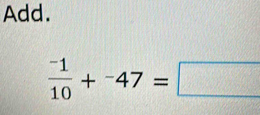 Add.
 (-1)/10 +^-47=□