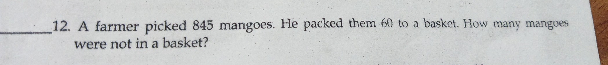 A farmer picked 845 mangoes. He packed them 60 to a basket. How many mangoes 
were not in a basket?