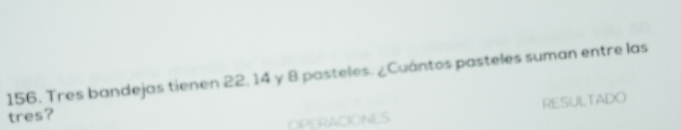 Tres bandejas tienen 22, 14 y 8 pasteles. ¿Cuántos pasteles suman entre las 
tres? 
OPERACIONES RESULTADO