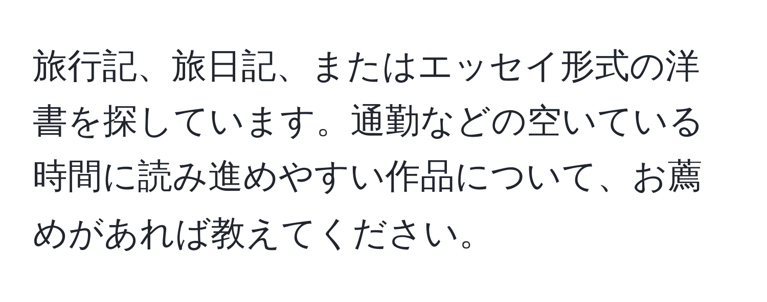 旅行記、旅日記、またはエッセイ形式の洋書を探しています。通勤などの空いている時間に読み進めやすい作品について、お薦めがあれば教えてください。