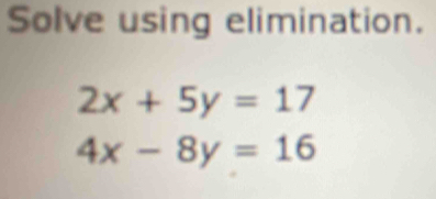 Solve using elimination.
2x+5y=17
4x-8y=16