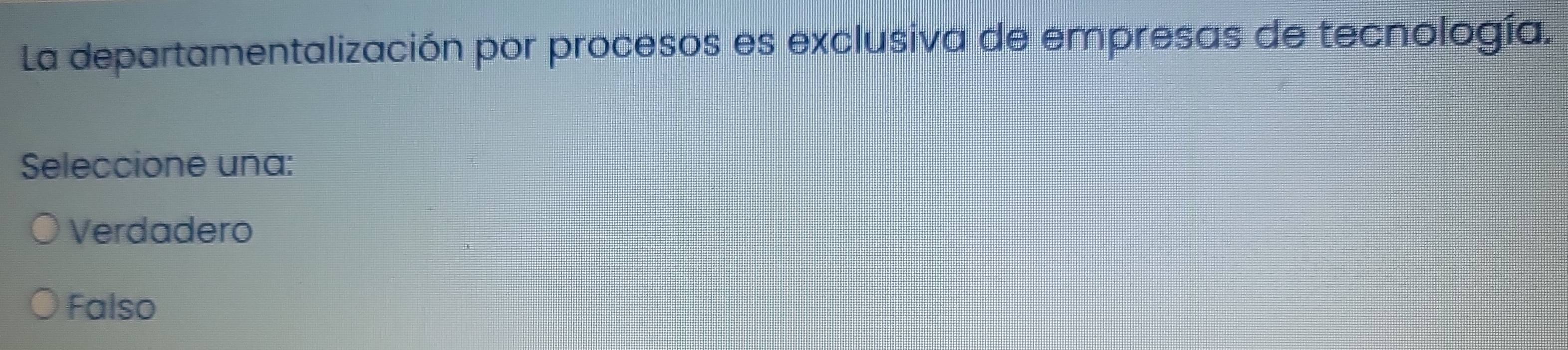 La departamentalización por procesos es exclusiva de empresas de tecnología.
Seleccione una:
Verdadero
Falso