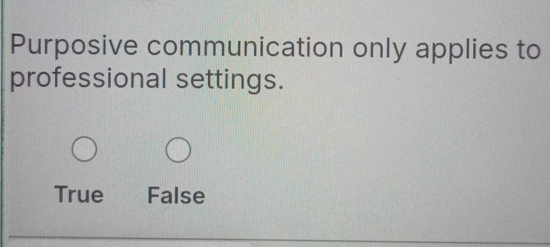 Purposive communication only applies to
professional settings.
True False